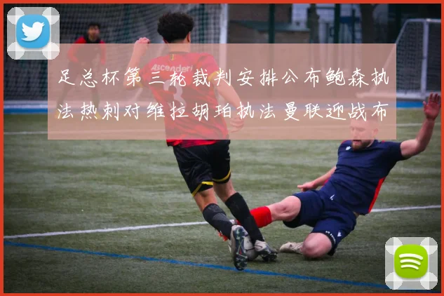 足总杯第三轮裁判安排公布鲍森执法热刺对维拉胡珀执法曼联迎战布莱顿