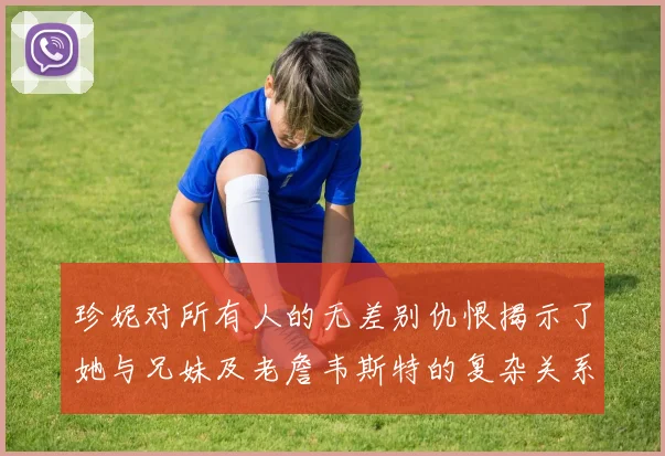 珍妮对所有人的无差别仇恨揭示了她与兄妹及老詹韦斯特的复杂关系