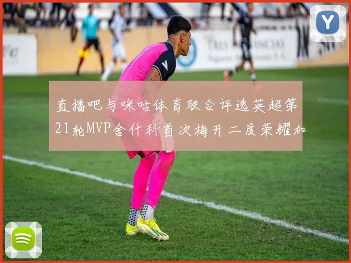 直播吧与咪咕体育联合评选英超第21轮MVP舍什科首次梅开二度荣耀加冕